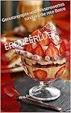 ERDBEERLUST: Genussrezepte und Wissenswertes rund um die rote Beere