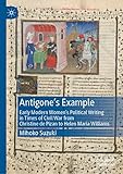 Antigone's Example: Early Modern Women's Political Writing in Times of Civil War from Christine de Pizan to Helen Maria Williams