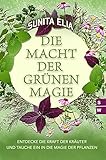 Die Macht der grünen Magie: Entdecke die Kraft der Kräuter und tauche ein in die Magie der Pflanzen! inkl. Rezepte aus der magischen Küche (Naturmagie, heilende Kräuter, Öle, Grimoire, Hexenbuch)