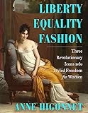 Liberty Equality Fashion: How Three Women Wore the French Revolution (English Edition)