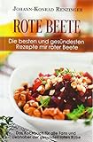 Rote Beete – Die besten und gesündesten Rezepte mir roter Beete: Das Kochbuch für alle Fans und Liebhaber der gesunden roten Rübe