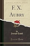 F. X. Aubry (Classic Reprint)