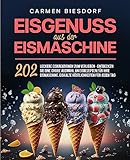 Eisgenuss aus der Eismaschine: 202 leckere Eiskreationen zum Verlieben - Entdecken Sie eine große Auswahl an Eisrezepten für Ihre Eismaschine. Eiskalte Köstlichkeiten für jeden Tag.