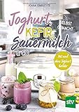 Joghurt, Kefir, Sauermilch & Co selbst gemacht: Mit und ohne Joghurtbereiter